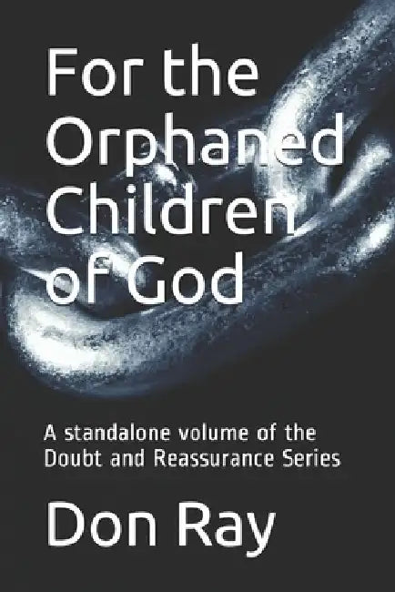 For the Orphaned Children of God: A standalone volume of the Doubt and Reassurance Series by Don Ray
