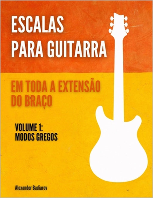 Escalas para Guitarra em toda a extensão do braço: Volume 1: Modos gregos by Alexander Badiarov