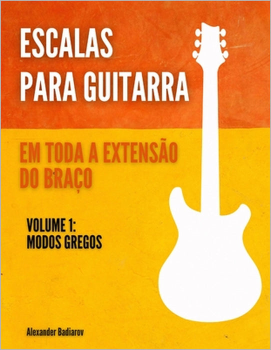 Escalas para Guitarra em toda a extensão do braço: Volume 1: Modos gregos by Alexander Badiarov