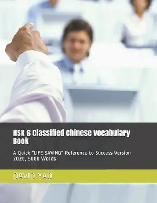 HSK 6 Classified Chinese Vocabulary Book: A Quick "LIFE SAVING" Reference to Success Version 2020, 5000 Words by David Yao