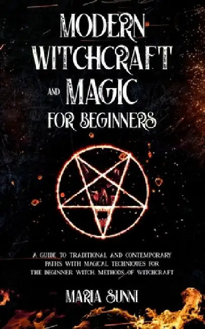 Modern Witchcraft and Magic for Beginners: A Guide to Traditional and Contemporary Paths, with Magical Techniques for the Beginner Witch, Methods of W by Maria Sunni