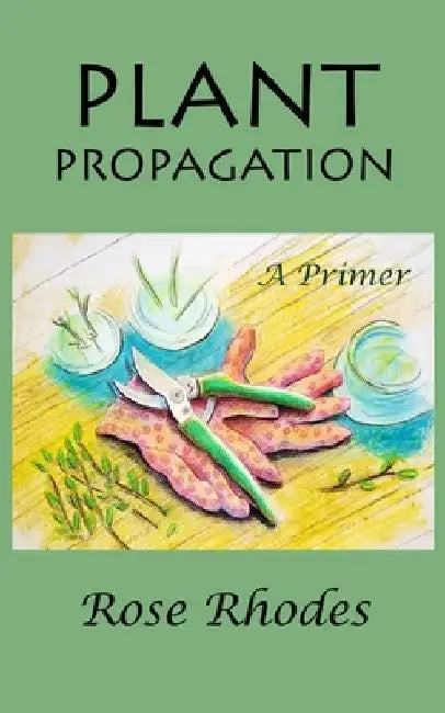 Plant Propagation: A Primer by Cindy Rhodes