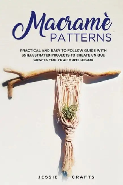 Macramè Patterns: Practical and Easy to Follow Guide with 35 Illustrated Projects to Create Unique Crafts for your Home Decor by Jessie Crafts