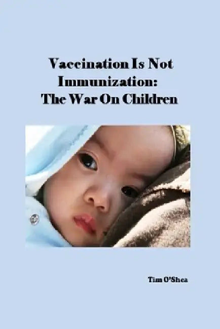 Vaccination Is Not Immunization: The War On Children by Tim O'Shea