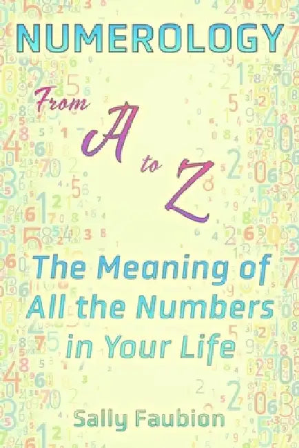 Numerology From A to Z: The Meaning of All the Numbers in Your Life by Sally Faubion