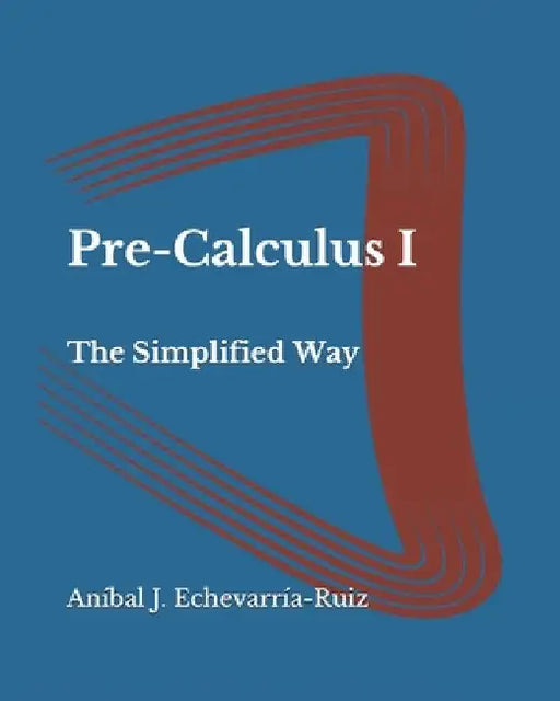 Pre-Calculus I: The Simplified Way by Aníbal J. Echevarría-Ruiz