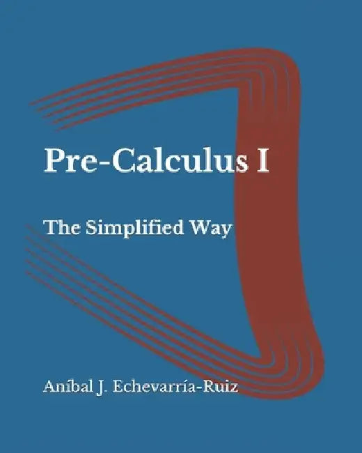 Pre-Calculus I: The Simplified Way by Aníbal J. Echevarría-Ruiz