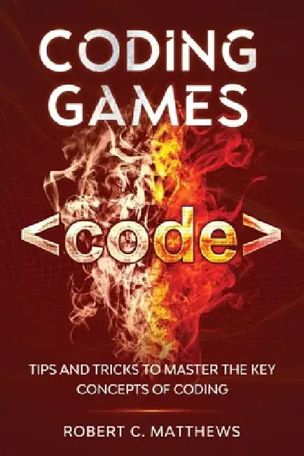 Coding Games: Tips and Tricks to Master the Key Concepts of Coding by Robert C. Matthews