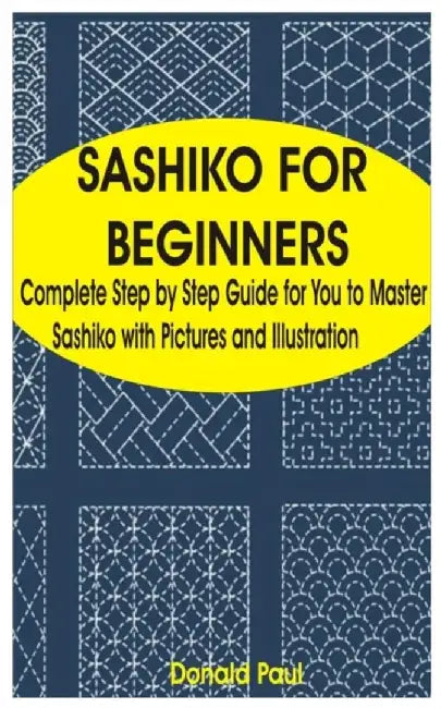 Sashiko for Beginners: Complete Step by Step Guide for You to Master Sashiko with Pictures and Illu by Paul, Donald