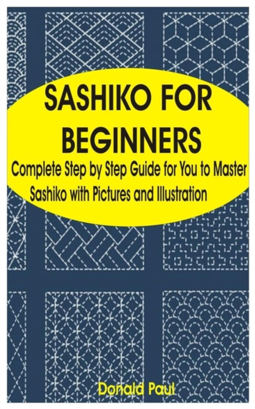 Sashiko for Beginners: Complete Step by Step Guide for You to Master Sashiko with Pictures and Illu by Paul, Donald