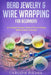 Bead Jewelry & Wire Wrapping for Beginners: A Complete Timeless Guide of How to Create Binding Pieces of Jewelry (Including The Top Easy To Follow Pro by Carolyn Piedra