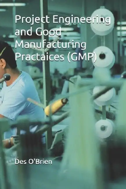 Project Engineering and Good Manufacturing Practices (GMP) by Des O'Brien