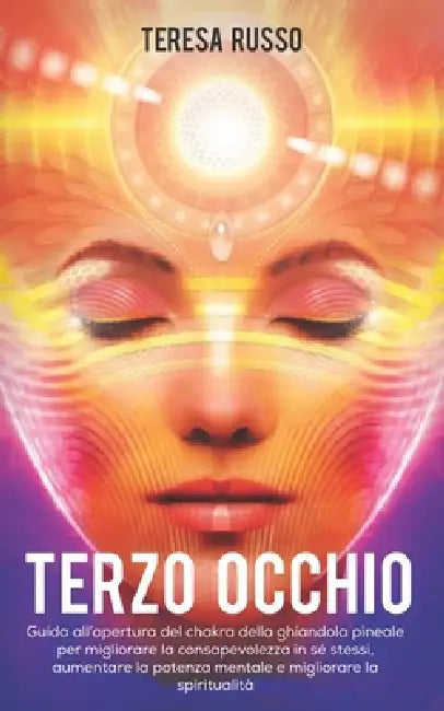 Terzo Occhio: Guida all'apertura del chakra della ghiandola pineale per migliorare la consapevolezza in sé stessi, aumentare la pote by Teresa Russo