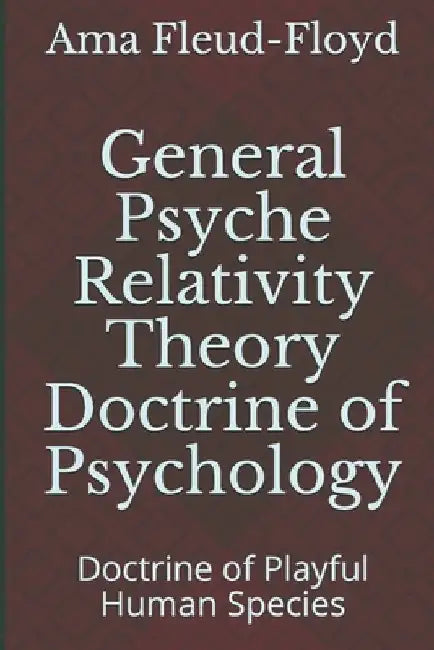 General Psyche Relativity Theory Doctrine of Psychology: Doctrine of Playful Human Species by Ama Fleud-Floyd