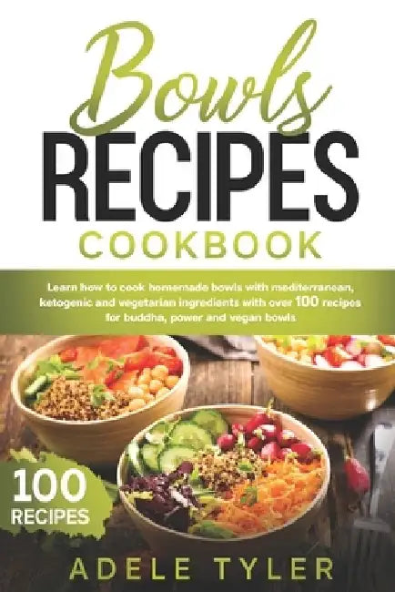 Bowls Recipes Cookbook: Learn How To Cook Homemade Bowls With Mediterranean, Ketogenic And Vegetarian Ingredients With Over 100 Recipes For Bu by Adele Tyler