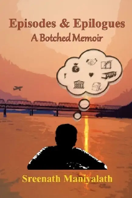 Episodes and Epilogues: A Botched Memoir by Sreenath Maniyalath