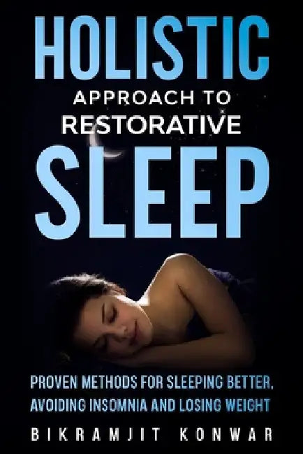 Holistic Approach for Restorative Sleep: Proven Methods for Sleeping Better, Avoiding Insomnia and Losing Weight by Bikramjit Konwar