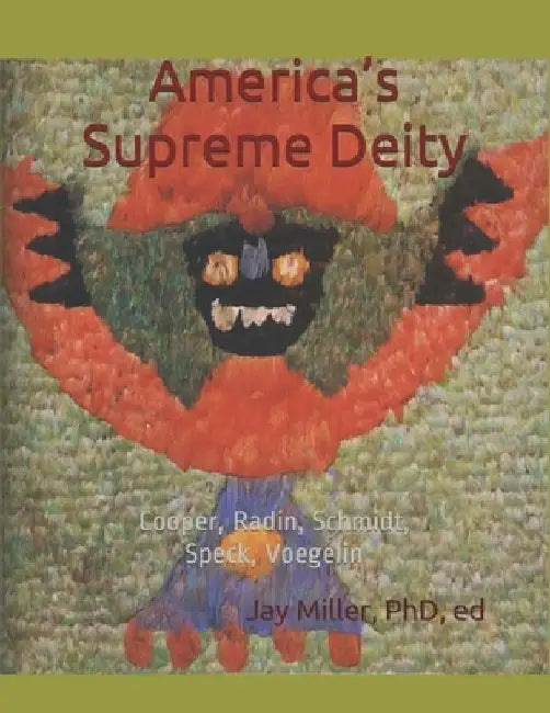America's Supreme Deity: Cooper, Radin, Schmidt, Speck, Voegelin by Ed Jay Miller 