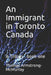 An Immigrant in Toronto Canada: A Trilogy- book one by Thomas Armstrong McMurray