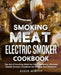 Smoking Meat: Electric Smoker Cookbook: The Art of Smoking Meat for Real Pitmasters, Ultimate Electric Smoker Cookbook for Making Real Barbecue by Roger Murphy