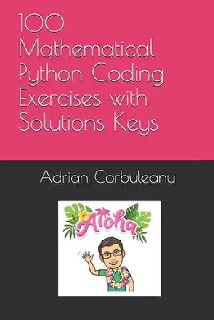 100 Mathematical Python Coding Exercises with Solutions Keys by Adrian Mihail Corbuleanu