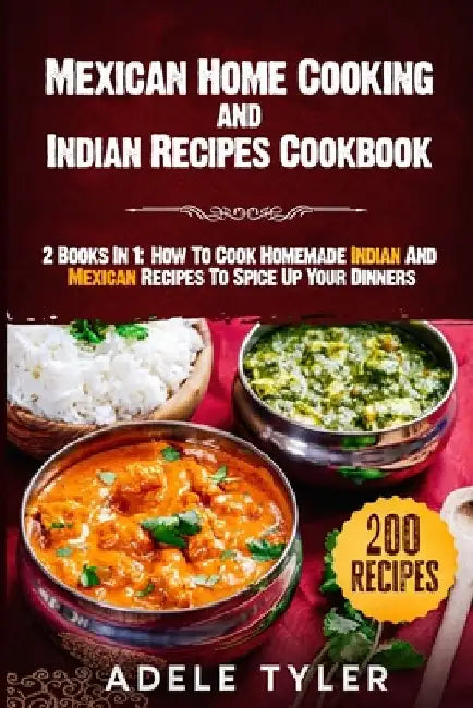 Mexican Home Cooking and Indian Recipes Cookbook: 2 Books In 1: How To Cook Homemade Indian And Mexican Recipes To Spice Up Your Dinners by Adele Tyler