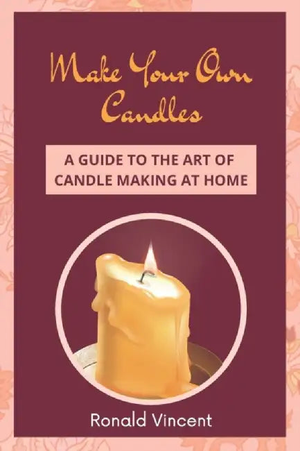 Make Your Own Candles: A Guide to the Art of Candle Making at Home by Vincent, Ronald