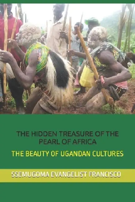 The Hidden Treasure of the Pearl of Africa: The Beauty of Ugandan Cultures by Ssemugoma Evangelist Francisco