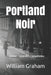 Portland Noir: Maine Murder Mysteries by William Graham