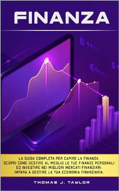 Finanza: La guida completa per capire la finanza. Scopri come gestire al meglio le tue finanze personali ed investire nei migli by Taylor, Thomas J.