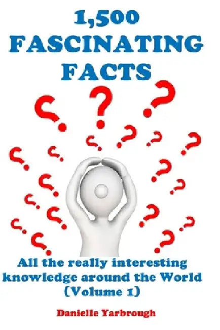 1,500 Fascinating Facts: All the really interesting knowledge around the World (Volume 1) by Danielle Yarbrough