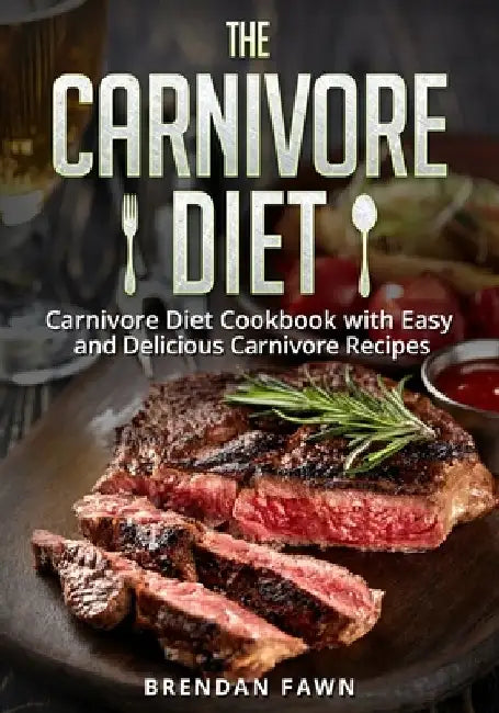 The Carnivore Diet: Carnivore Diet Cookbook with Easy and Delicious Carnivore Recipes by Brendan Fawn