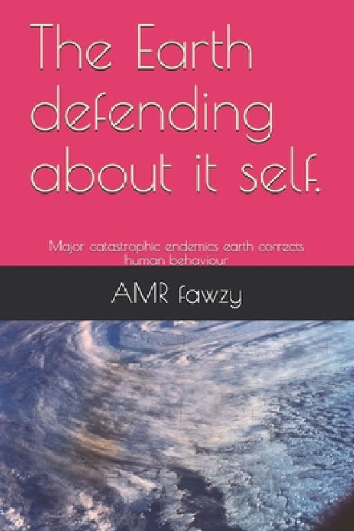 The Earth defending about it self.: Major catastrophic endemics earth corrects human behaviour by Amr Sayed Fawzy