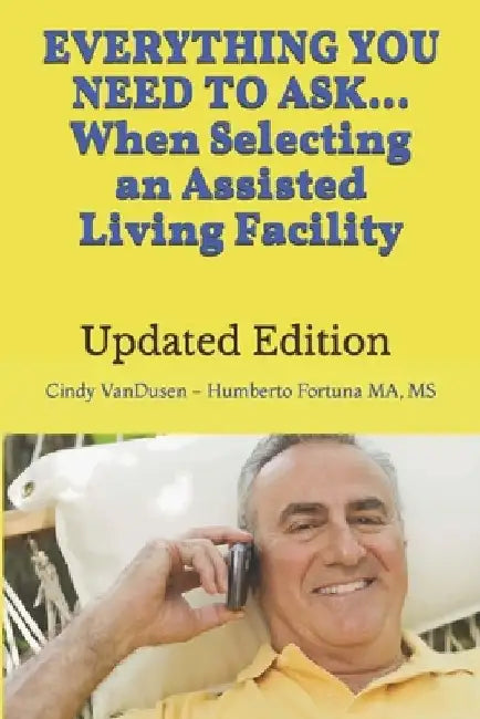 Everything You Need to Ask When Selecting an Assisted Living Facility: Revised & New Categories of Over 500 Questions When Searching for ALF Assisted by Cindy VanDusen