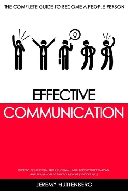 Effective Communication: The complete Guide to Become a People Person: Improve your Social Skills and Small Talk, Boost your Charisma and Learn by Jeremy Huttenberg