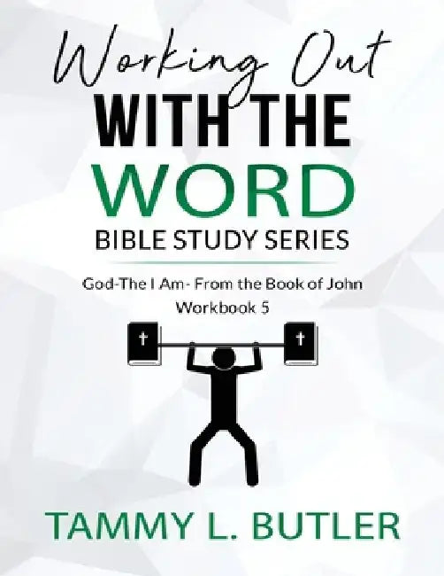 Working Out With The Word Bible Study Series: God the I Am- From The Book of John by Tammy L. Butler
