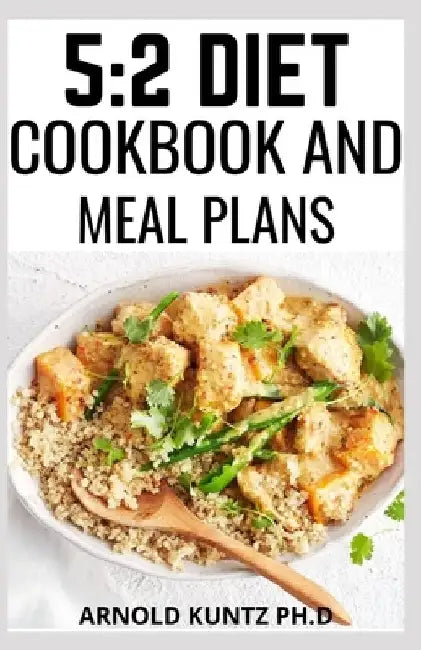 5: 2 Diet Cookbook and Meal Plans: Diet Guide, Meal Plan and Recipes Tomloose Weight for Beginners and Dummies by Arnold Kuntz Ph. D.