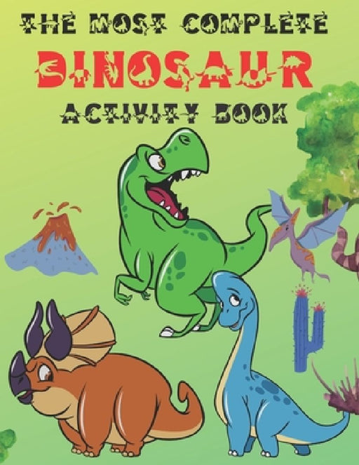 The Most Complete Dinosaur Activity Book: A Fun Kid Workbook Game for Learning, Coloring, Dot to Dot, Mazes, Word Search and Spot the Differences, Gre by Mo Ali