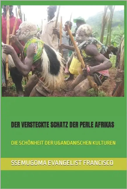 Der Versteckte Schatz Der Perle Afrikas: Die Schönheit Der Ugandanischen Kulturen by Francisco, Ssemugoma Evangelist
