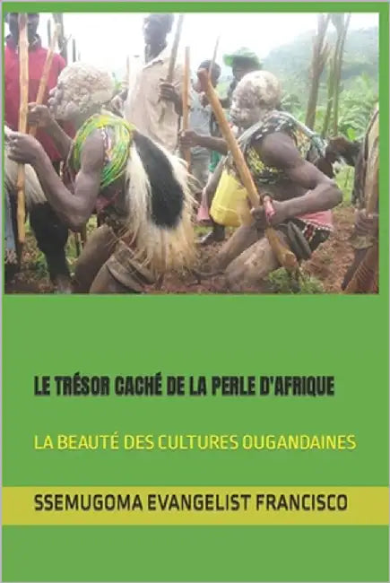Le Trésor Caché de la Perle d'Afrique: La Beauté Des Cultures Ougandaines by Francisco, Ssemugoma Evangelist