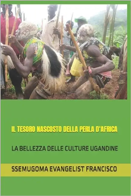 Il Tesoro Nascosto Della Perla d'Africa: La Bellezza Delle Culture Ugandine by Francisco, Ssemugoma Evangelist