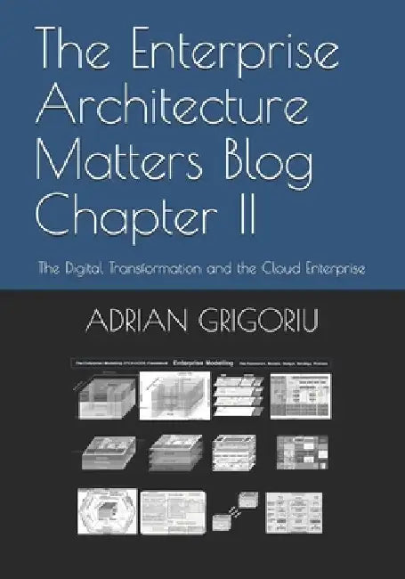 The Enterprise Architecture Matters Blog Chapter II: The Digital Transformation and the Cloud Enterprise by Adrian Grigoriu