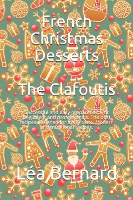 French Christmas Desserts: The Clafoutis: Successful and easy preparation. For beginners and professionals. The best recipes designed for every t by Léa Bernard