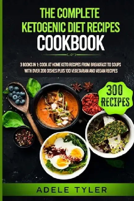 The Complete Ketogenic Diet Recipes Cookbook: 3 Books In 1: Cook At Home Keto Recipes From Breakfast To Soups With Over 200 Dishes Plus 100 Vegetarian by Adele Tyler