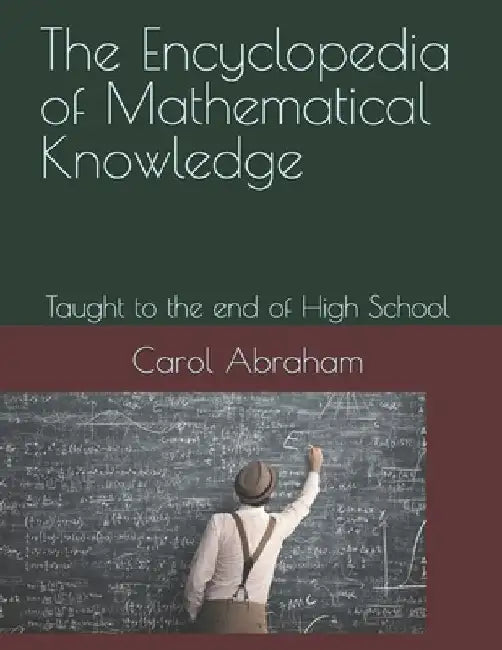The Encyclopedia of Mathematical Knowledge: Taught to the end of High School by Carol Abraham
