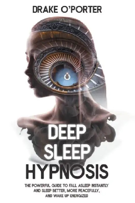 Deep Sleep Hypnosis: The Powerful Guide to Fall Asleep Instantly and Sleep Better, More Peacefully, and Wake up Energized by Drake O'Porter