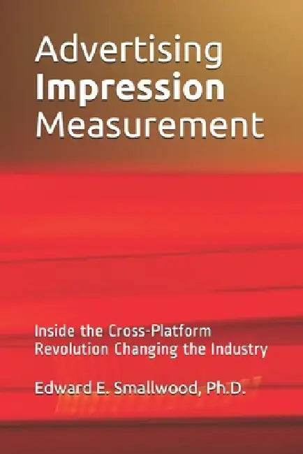 Advertising Impression Measurement: Inside the Cross-Platform Revolution Changing the Industry by Edward E. Smallwood