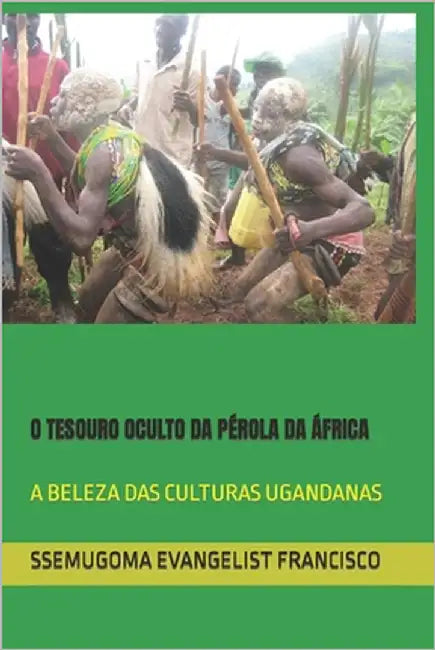 O Tesouro Oculto Da Pérola Da África: A Beleza Das Culturas Ugandanas by Francisco, Ssemugoma Evangelist