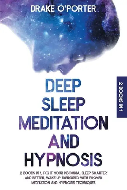 Deep Sleep Meditation and Hypnosis: 2 Books in 1 Fight Your Insomnia, Sleep Smarter And Better And Wake Up Energized With Proven Meditation And Hypnos by Drake O'Porter
