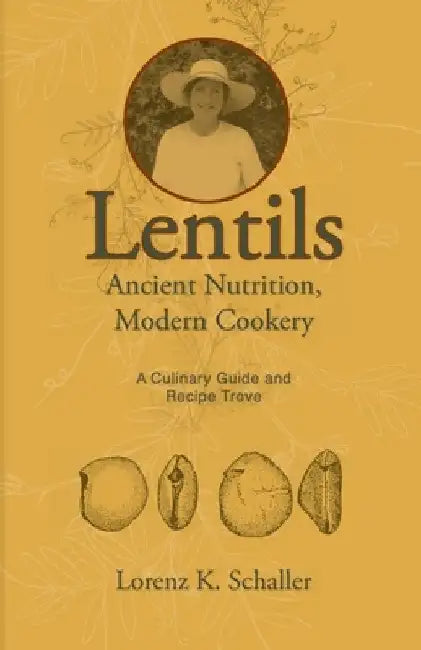 Lentils, Ancient Nutrition Modern Cookery: A Culinary Guide and Recipe Trove by Lorenz K. Schaller